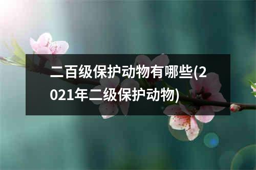 二百级保护动物有哪些(2021年二级保护动物)