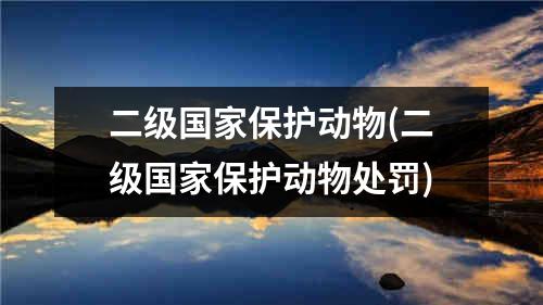 二级国家保护动物(二级国家保护动物处罚)