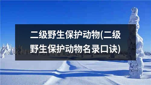 二级野生保护动物(二级野生保护动物名录口诀)