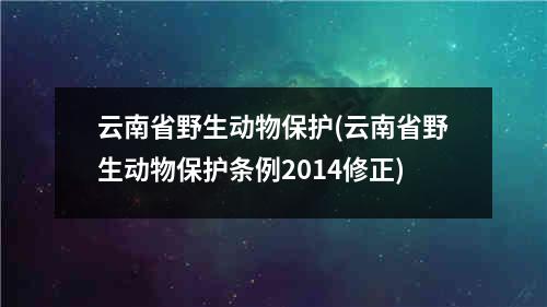 云南省野生动物保护(云南省野生动物保护条例2014修正)