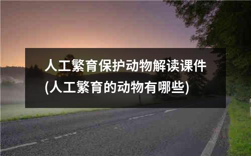 人工繁育保护动物解读课件(人工繁育的动物有哪些)