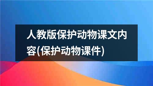 人教版保护动物课文内容(保护动物课件)