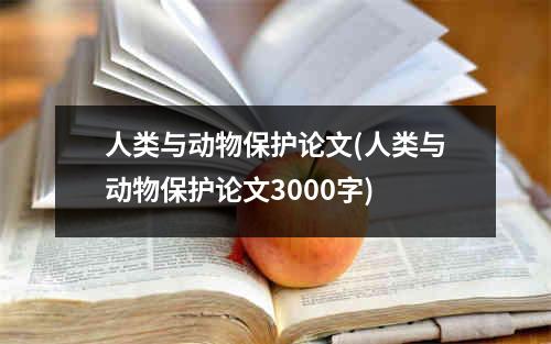 人类与动物保护论文(人类与动物保护论文3000字)