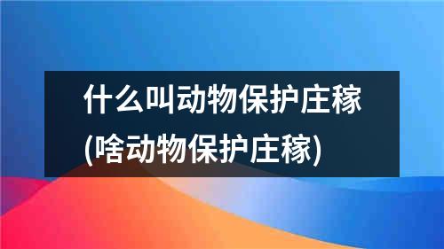 什么叫动物保护庄稼(啥动物保护庄稼)