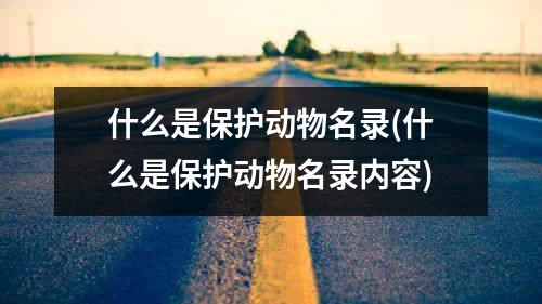 什么是保护动物名录(什么是保护动物名录内容)