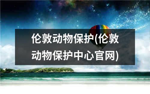 伦敦动物保护(伦敦动物保护中心官网)