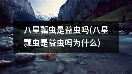 八星瓢虫是益虫吗(八星瓢虫是益虫吗为什么)