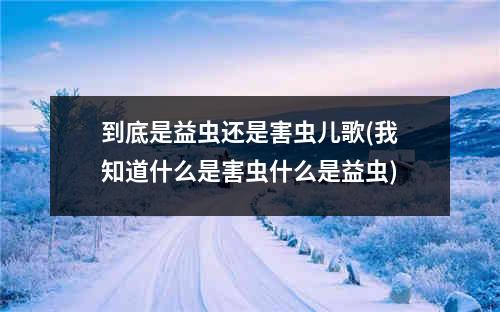 到底是益虫还是害虫儿歌(我知道什么是害虫什么是益虫)