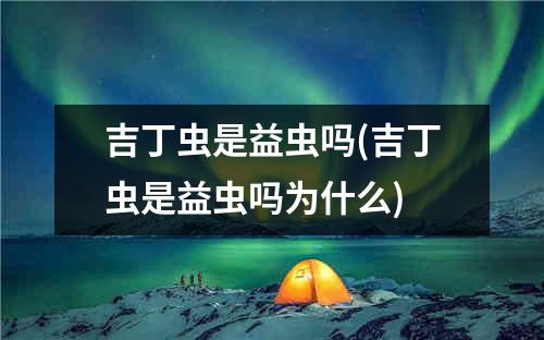 吉丁虫是益虫吗(吉丁虫是益虫吗为什么)