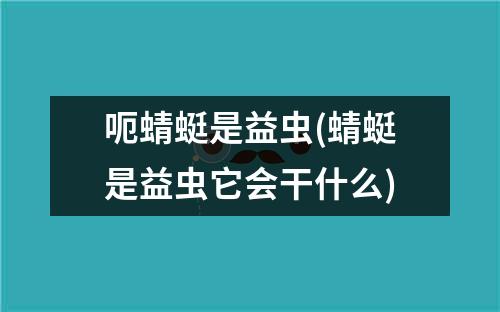 呃蜻蜓是益虫(蜻蜓是益虫它会干什么)