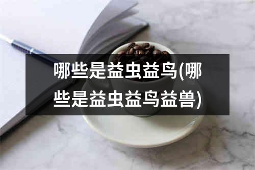 哪些是益虫益鸟(哪些是益虫益鸟益兽)