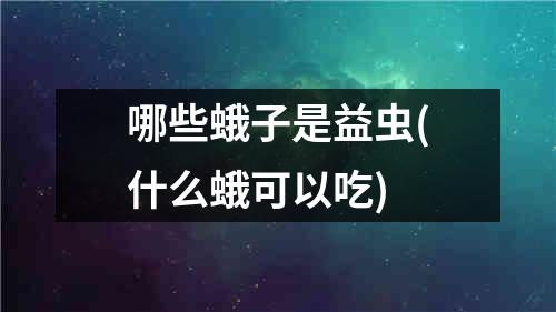 哪些蛾子是益虫(什么蛾可以吃)