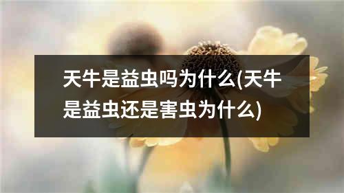 天牛是益虫吗为什么(天牛是益虫还是害虫为什么)