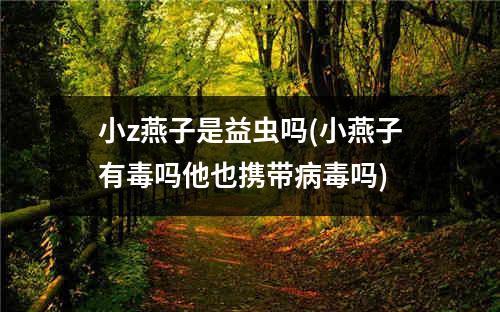 小z燕子是益虫吗(小燕子有毒吗他也携带病毒吗)