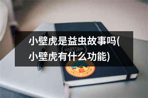 小壁虎是益虫故事吗(小壁虎有什么功能)