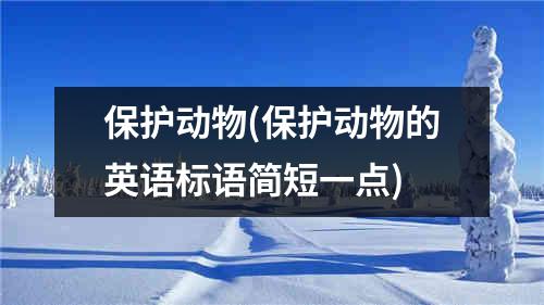 保护动物(保护动物的英语标语简短一点)