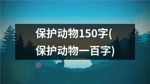 保护动物150字(保护动物一百字)