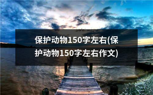 保护动物150字左右(保护动物150字左右作文)