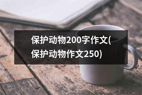 保护动物200字作文(保护动物作文250)