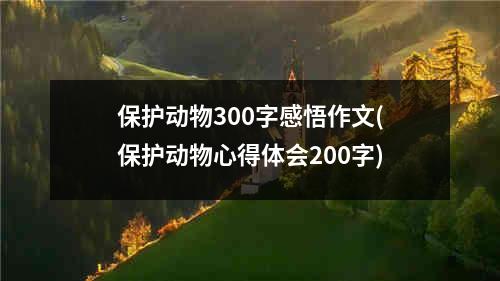 保护动物300字感悟作文(保护动物心得体会200字)