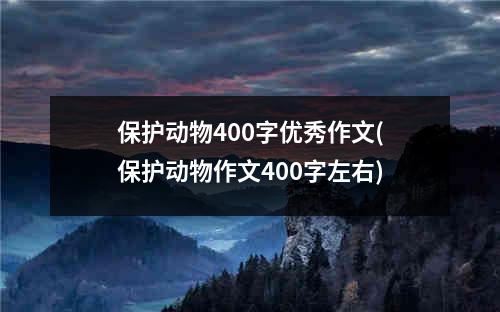 保护动物400字优秀作文(保护动物作文400字左右)