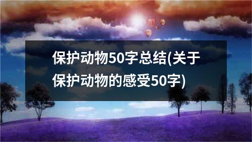 保护动物50字总结(关于保护动物的感受50字)