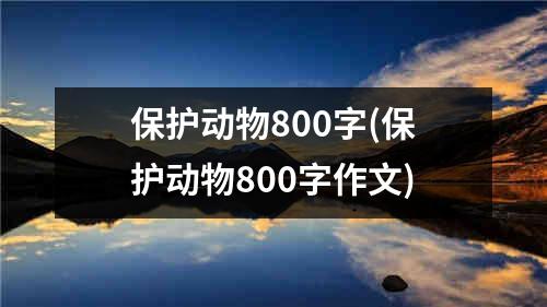 保护动物800字(保护动物800字作文)