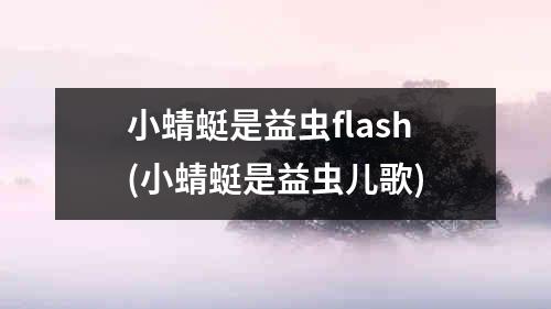 小蜻蜓是益虫flash(小蜻蜓是益虫儿歌)