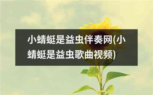 小蜻蜓是益虫伴奏网(小蜻蜓是益虫歌曲视频)