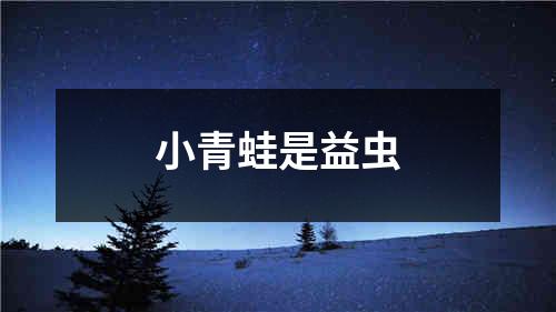 小青蛙是益虫