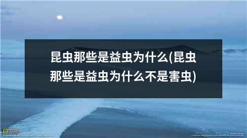 昆虫那些是益虫为什么(昆虫那些是益虫为什么不是害虫)