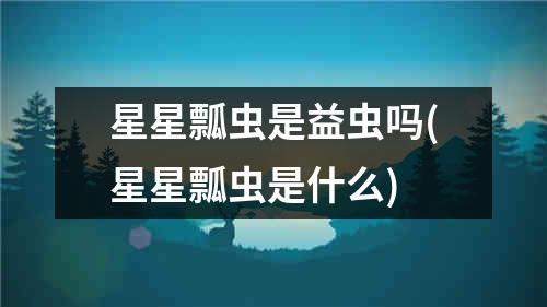 星星瓢虫是益虫吗(星星瓢虫是什么)