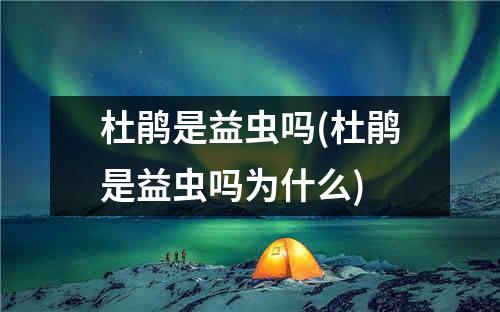 杜鹃是益虫吗(杜鹃是益虫吗为什么)