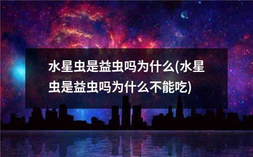 水星虫是益虫吗为什么(水星虫是益虫吗为什么不能吃)