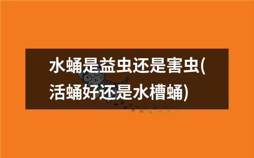 水蛹是益虫还是害虫(活蛹好还是水槽蛹)