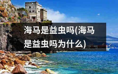 海马是益虫吗(海马是益虫吗为什么)