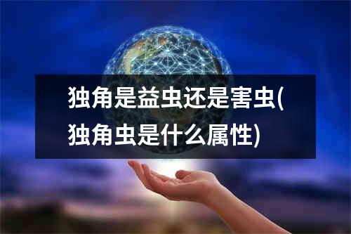 独角是益虫还是害虫(独角虫是什么属性)