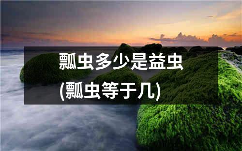 瓢虫多少是益虫(瓢虫等于几)