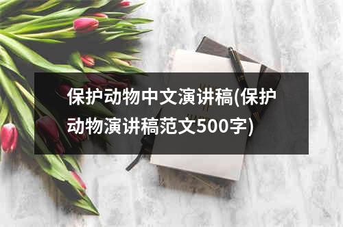 保护动物中文演讲稿(保护动物演讲稿范文500字)