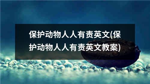 保护动物人人有责英文(保护动物人人有责英文教案)