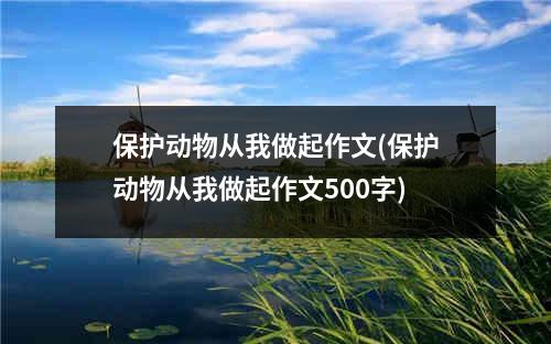 保护动物从我做起作文(保护动物从我做起作文500字)