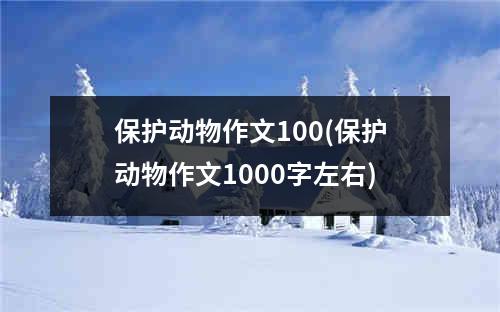 保护动物作文100(保护动物作文1000字左右)