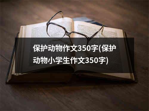 保护动物作文350字(保护动物小学生作文350字)