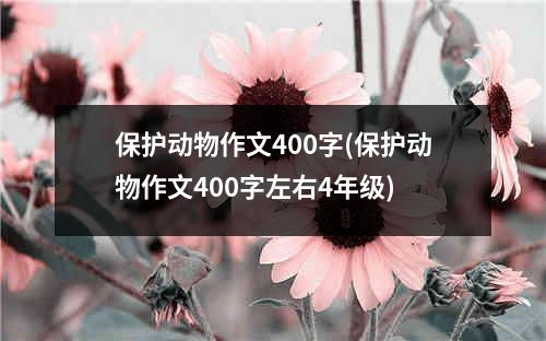 保护动物作文400字(保护动物作文400字左右4年级)