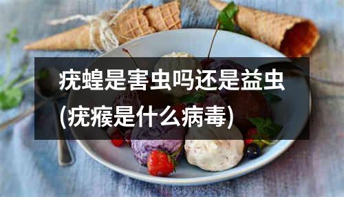 疣蝗是害虫吗还是益虫(疣瘊是什么病毒)