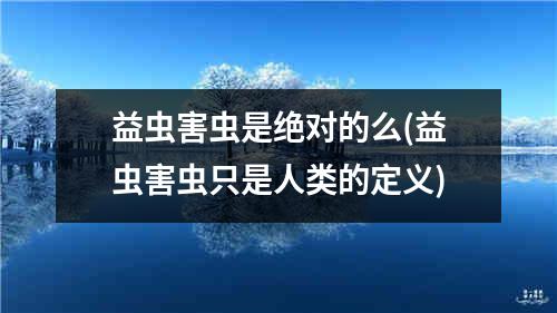 益虫害虫是绝对的么(益虫害虫只是人类的定义)