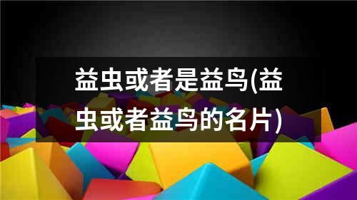 益虫或者是益鸟(益虫或者益鸟的名片)