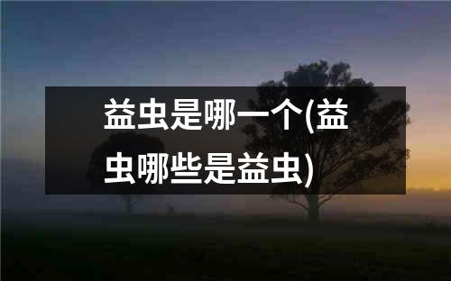 益虫是哪一个(益虫哪些是益虫)