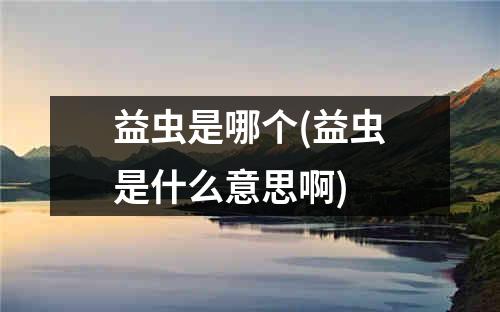 益虫是哪个(益虫是什么意思啊)