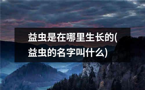 益虫是在哪里生长的(益虫的名字叫什么)